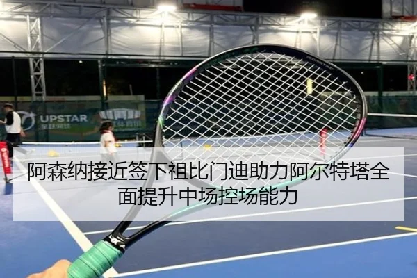 阿森纳接近签下祖比门迪助力阿尔特塔全面提升中场控场能力